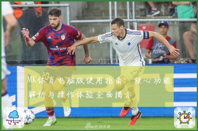 MK体育电脑版使用指南：核心功能解析与操作体验全面揭示