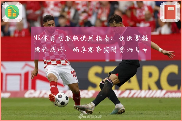 MK体育电脑版使用指南：快速掌握操作技巧，畅享赛事实时资讯与专业分析