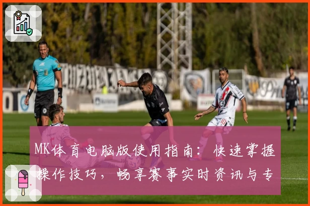 MK体育电脑版使用指南：快速掌握操作技巧，畅享赛事实时资讯与专业分析