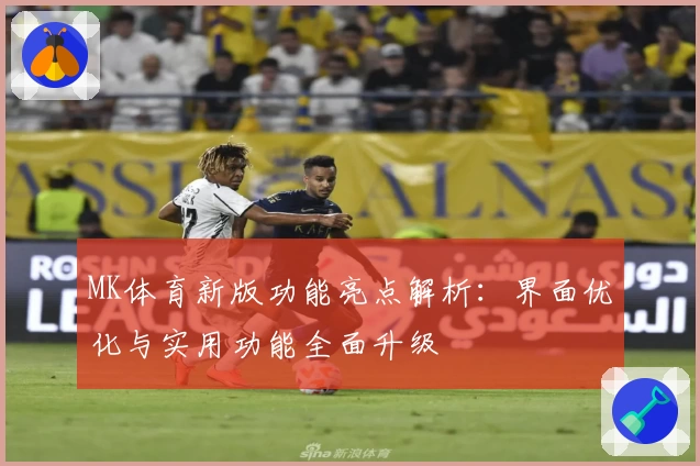 MK体育新版功能亮点解析：界面优化与实用功能全面升级