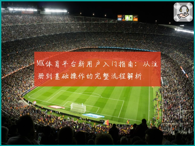 MK体育平台新用户入门指南：从注册到基础操作的完整流程解析