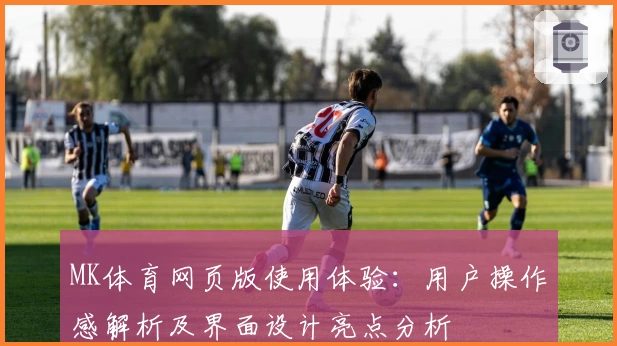 MK体育网页版使用体验：用户操作感解析及界面设计亮点分析
