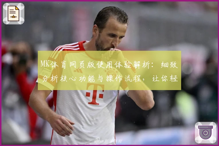 MK体育网页版使用体验解析：细致分析核心功能与操作流程，让你轻松掌握
