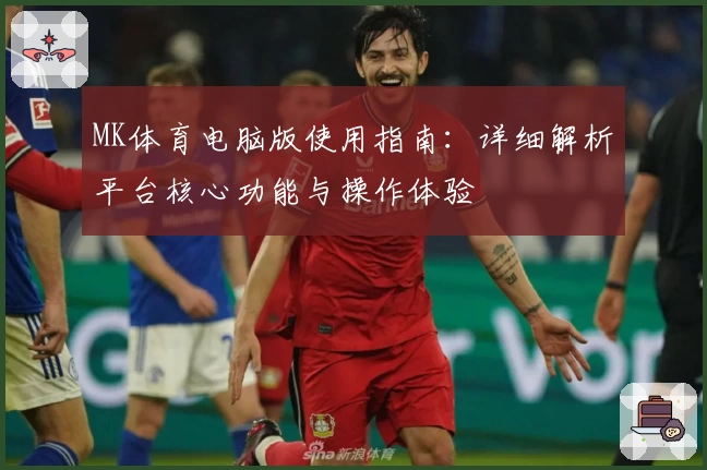 MK体育电脑版使用指南：详细解析平台核心功能与操作体验