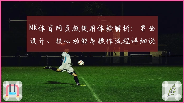 MK体育网页版使用体验解析：界面设计、核心功能与操作流程详细说明