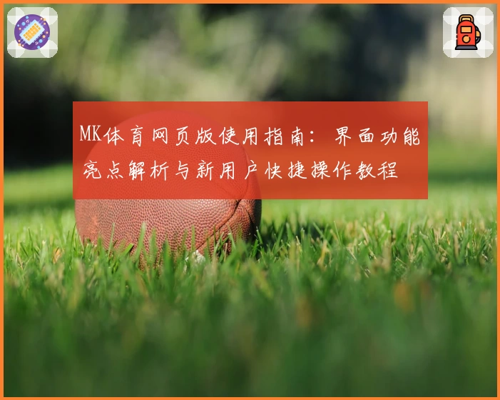 MK体育网页版使用指南：界面功能亮点解析与新用户快捷操作教程