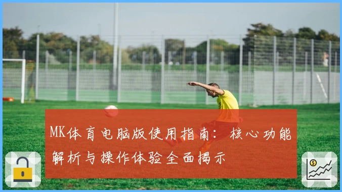 MK体育电脑版使用指南：核心功能解析与操作体验全面揭示