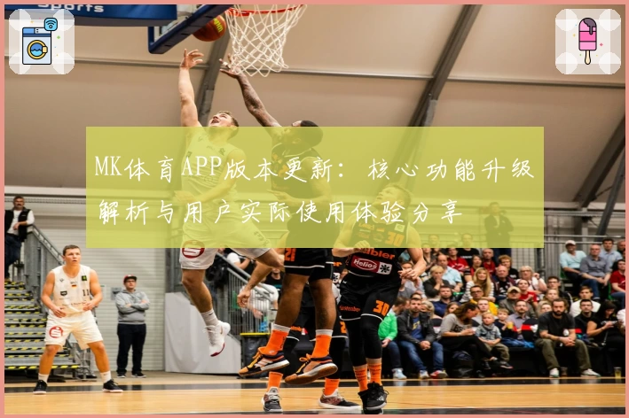 MK体育APP版本更新：核心功能升级解析与用户实际使用体验分享