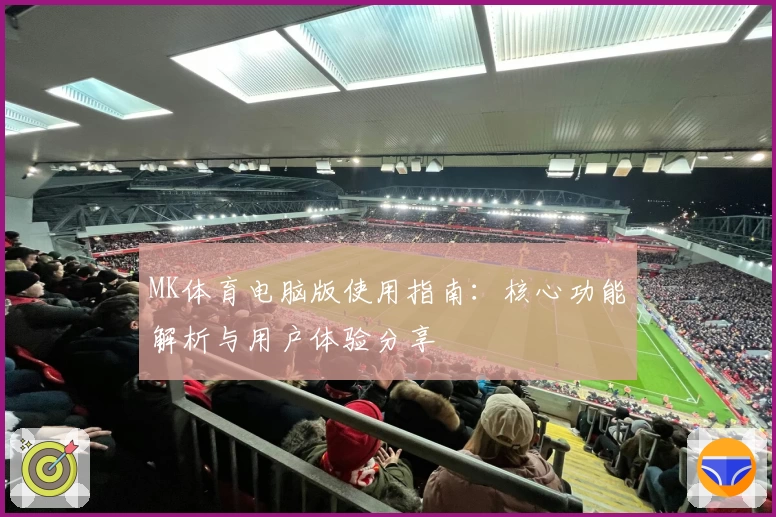 MK体育电脑版使用指南：核心功能解析与用户体验分享