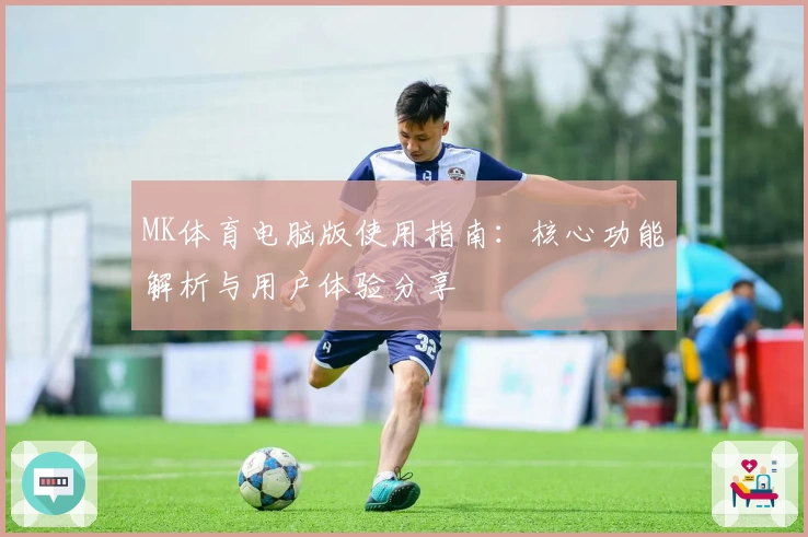 MK体育电脑版使用指南：核心功能解析与用户体验分享