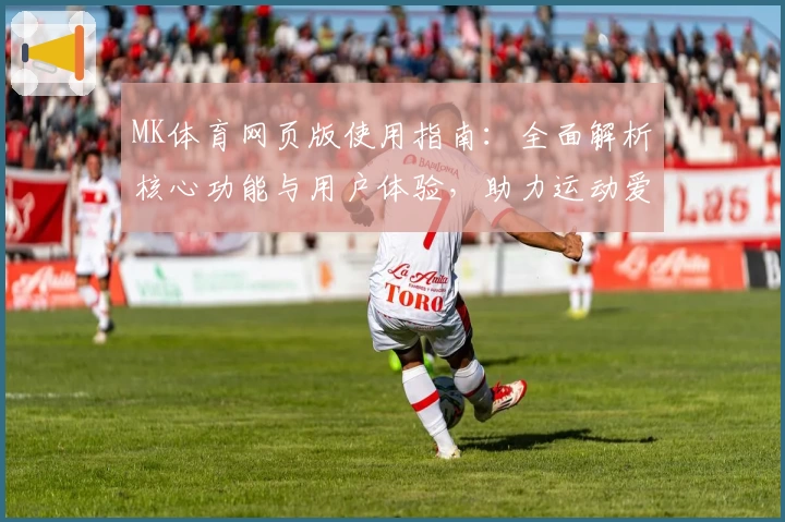 MK体育网页版使用指南：全面解析核心功能与用户体验，助力运动爱好者畅享在线服务
