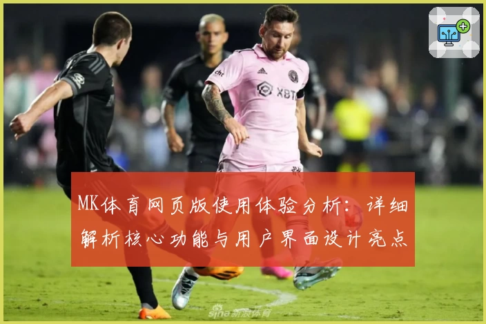 MK体育网页版使用体验分析：详细解析核心功能与用户界面设计亮点